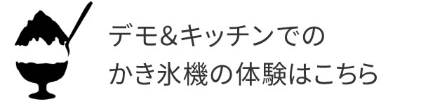 デモ＆キッチンでのかき氷機の体験はこちら
